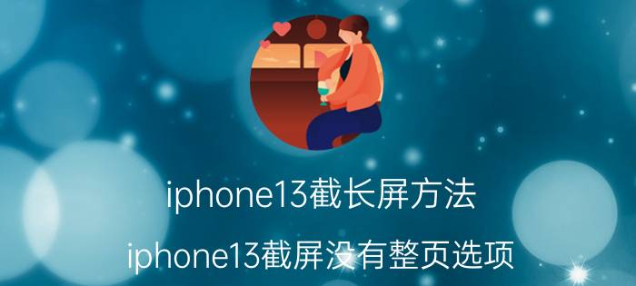 iphone13截长屏方法 iphone13截屏没有整页选项？